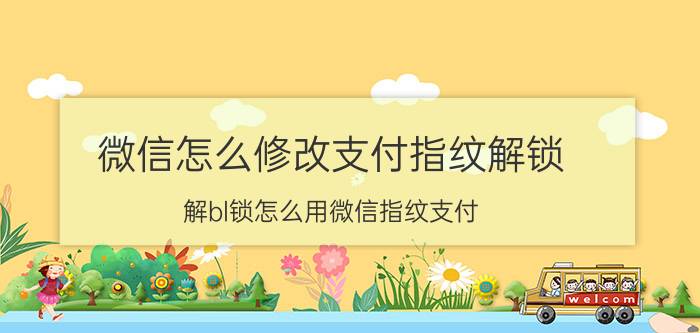 微信怎么修改支付指纹解锁 解bl锁怎么用微信指纹支付？